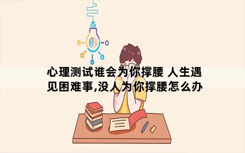 心理测试谁会为你撑腰 人生遇见困难事,没人为你撑腰怎么办